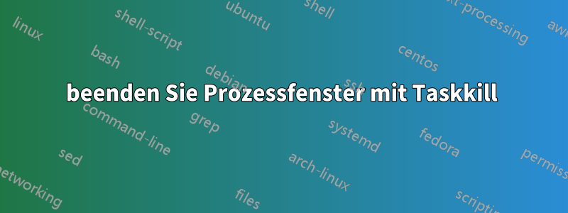 beenden Sie Prozessfenster mit Taskkill