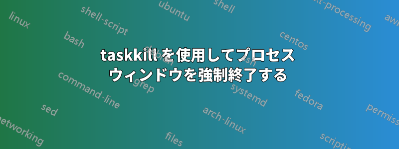 taskkill を使用してプロセス ウィンドウを強制終了する