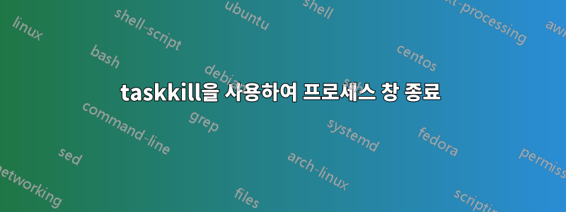 taskkill을 사용하여 프로세스 창 종료