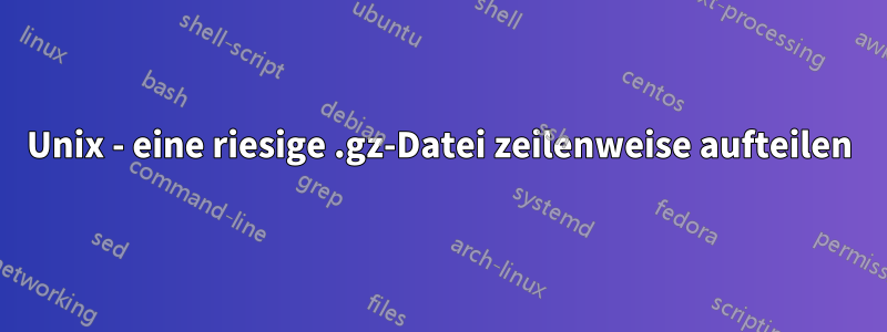 Unix - eine riesige .gz-Datei zeilenweise aufteilen