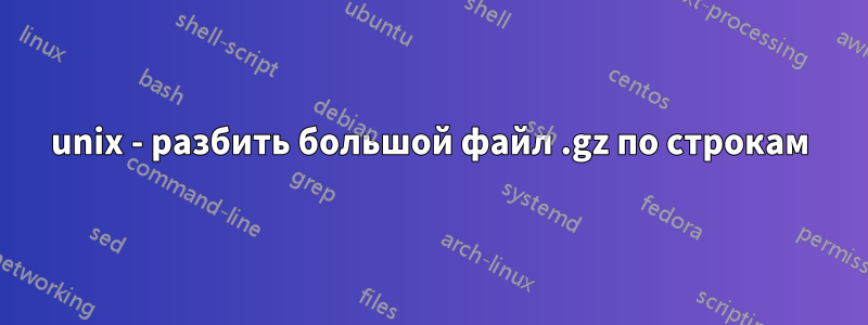 unix - разбить большой файл .gz по строкам