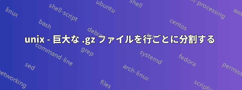 unix - 巨大な .gz ファイルを行ごとに分割する