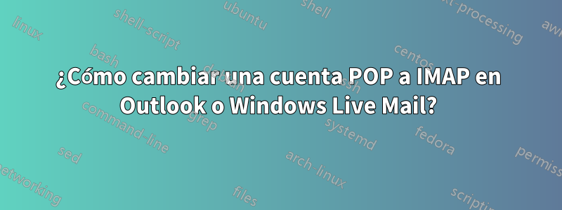 ¿Cómo cambiar una cuenta POP a IMAP en Outlook o Windows Live Mail?