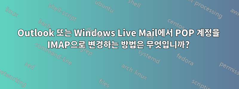 Outlook 또는 Windows Live Mail에서 POP 계정을 IMAP으로 변경하는 방법은 무엇입니까?