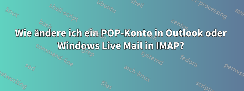 Wie ändere ich ein POP-Konto in Outlook oder Windows Live Mail in IMAP?