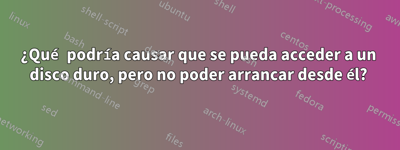 ¿Qué podría causar que se pueda acceder a un disco duro, pero no poder arrancar desde él?