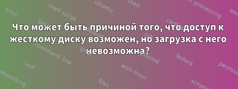 Что может быть причиной того, что доступ к жесткому диску возможен, но загрузка с него невозможна?