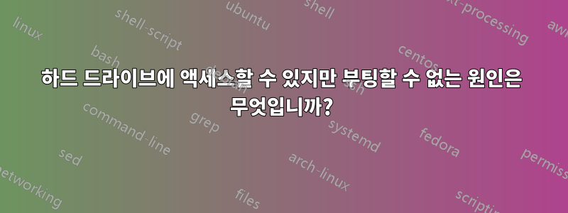 하드 드라이브에 액세스할 수 있지만 부팅할 수 없는 원인은 무엇입니까?