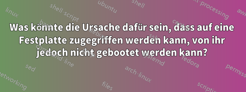 Was könnte die Ursache dafür sein, dass auf eine Festplatte zugegriffen werden kann, von ihr jedoch nicht gebootet werden kann?