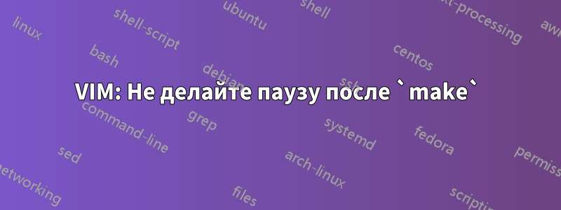 VIM: Не делайте паузу после `make`