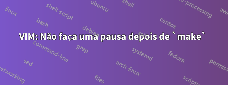 VIM: Não faça uma pausa depois de `make`