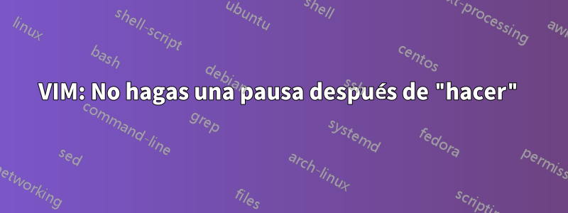 VIM: No hagas una pausa después de "hacer"