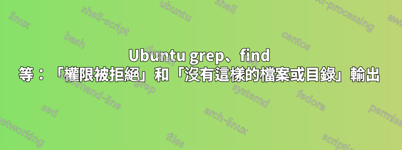 Ubuntu grep、find 等：「權限被拒絕」和「沒有這樣的檔案或目錄」輸出