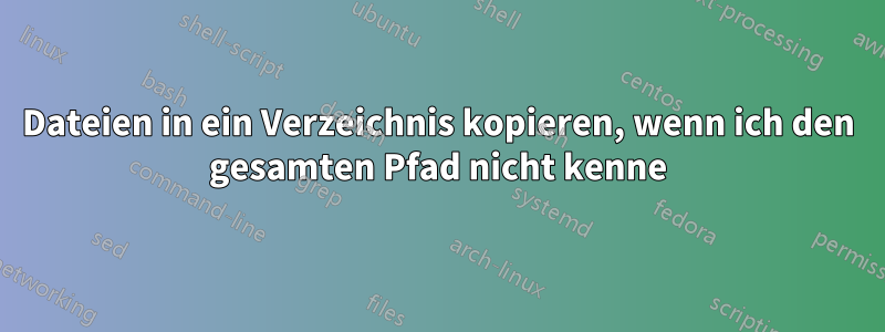 Dateien in ein Verzeichnis kopieren, wenn ich den gesamten Pfad nicht kenne