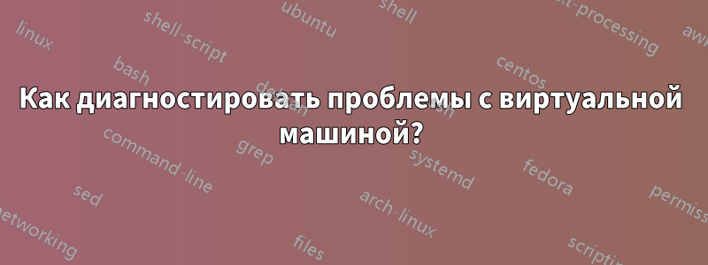 Как диагностировать проблемы с виртуальной машиной?