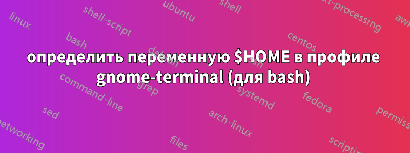 определить переменную $HOME в профиле gnome-terminal (для bash)