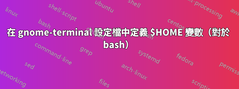 在 gnome-terminal 設定檔中定義 $HOME 變數（對於 bash）