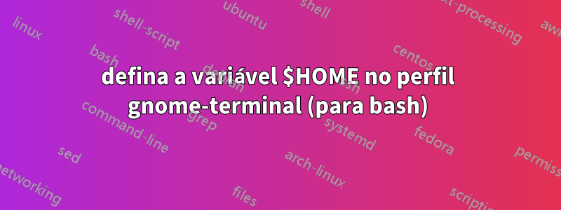 defina a variável $HOME no perfil gnome-terminal (para bash)