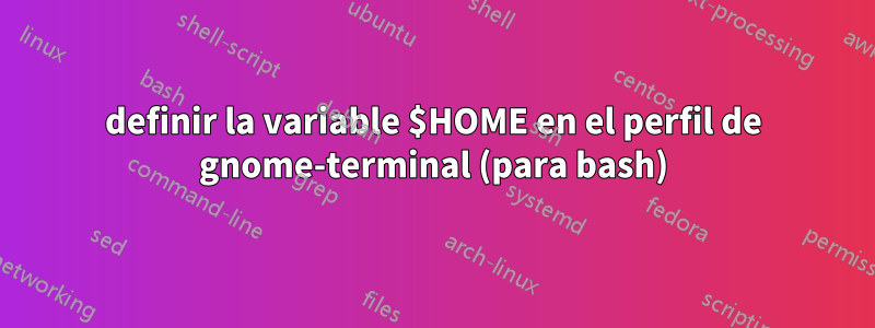 definir la variable $HOME en el perfil de gnome-terminal (para bash)