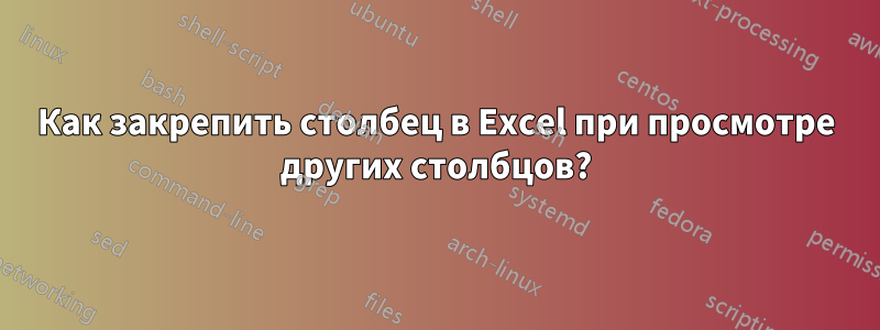 Как закрепить столбец в Excel при просмотре других столбцов?