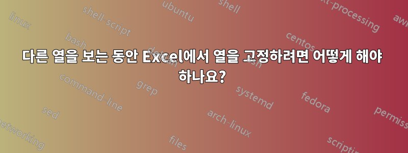 다른 열을 보는 동안 Excel에서 열을 고정하려면 어떻게 해야 하나요?