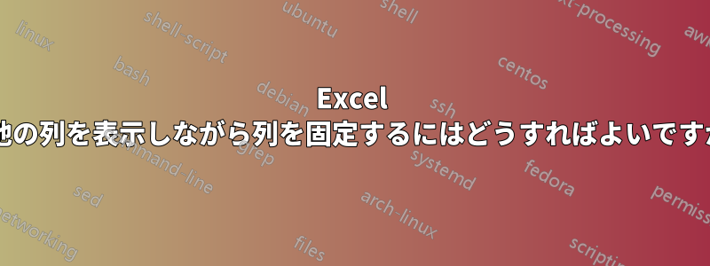 Excel で他の列を表示しながら列を固定するにはどうすればよいですか?