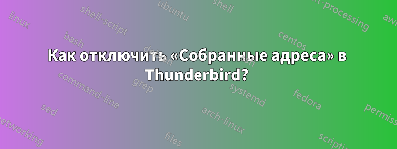 Как отключить «Собранные адреса» в Thunderbird?