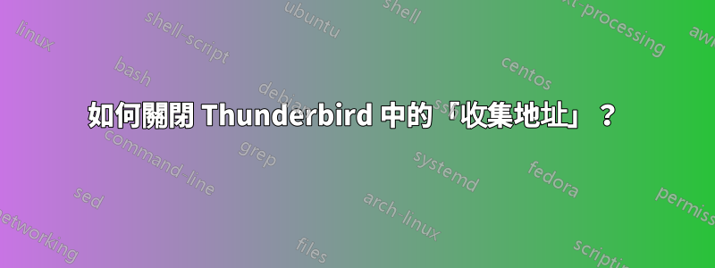 如何關閉 Thunderbird 中的「收集地址」？