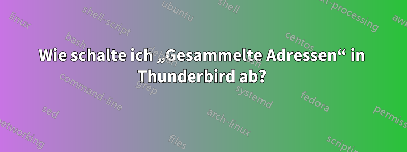 Wie schalte ich „Gesammelte Adressen“ in Thunderbird ab?