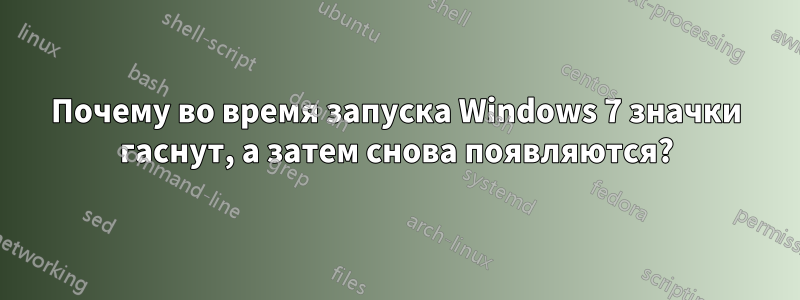 Почему во время запуска Windows 7 значки гаснут, а затем снова появляются?