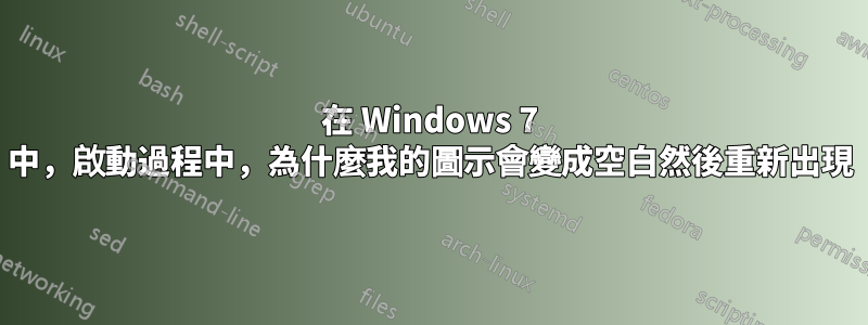 在 Windows 7 中，啟動過程中，為什麼我的圖示會變成空白然後重新出現