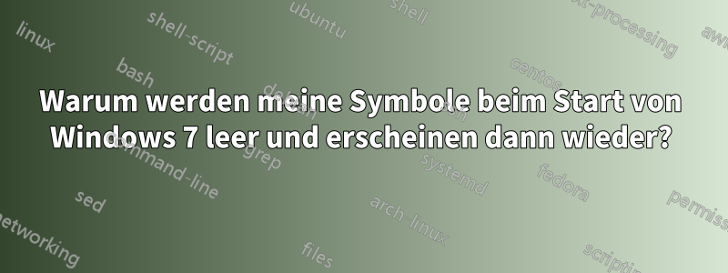 Warum werden meine Symbole beim Start von Windows 7 leer und erscheinen dann wieder?