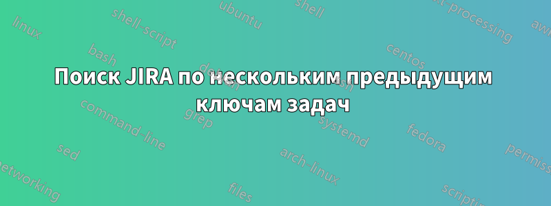 Поиск JIRA по нескольким предыдущим ключам задач