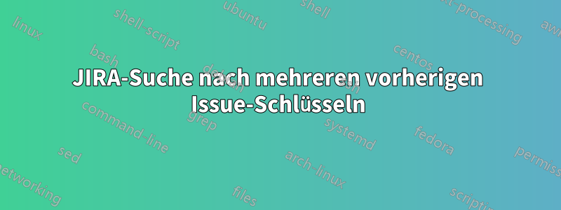 JIRA-Suche nach mehreren vorherigen Issue-Schlüsseln