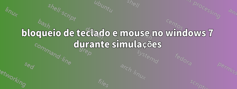 bloqueio de teclado e mouse no windows 7 durante simulações