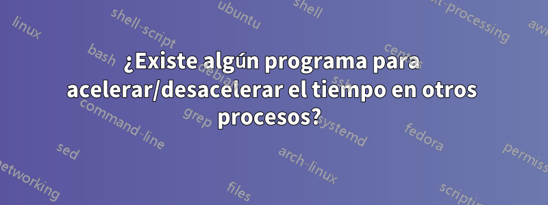 ¿Existe algún programa para acelerar/desacelerar el tiempo en otros procesos? 