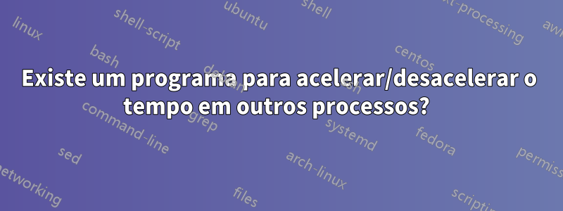 Existe um programa para acelerar/desacelerar o tempo em outros processos? 