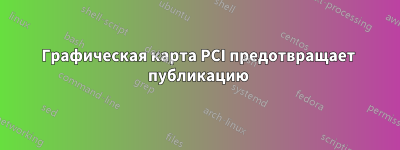 Графическая карта PCI предотвращает публикацию