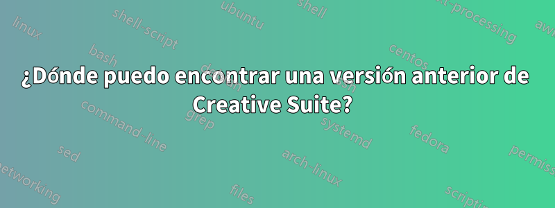 ¿Dónde puedo encontrar una versión anterior de Creative Suite? 