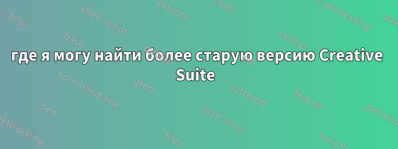 где я могу найти более старую версию Creative Suite 