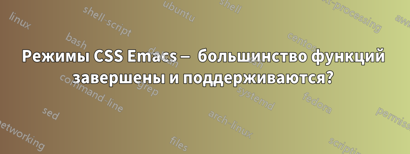 Режимы CSS Emacs — большинство функций завершены и поддерживаются?