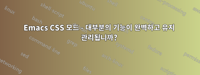 Emacs CSS 모드 - 대부분의 기능이 완벽하고 유지 관리됩니까?