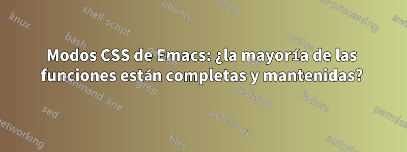 Modos CSS de Emacs: ¿la mayoría de las funciones están completas y mantenidas?