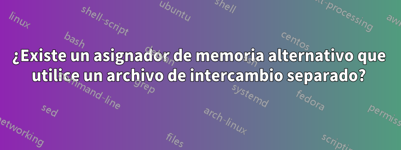 ¿Existe un asignador de memoria alternativo que utilice un archivo de intercambio separado?