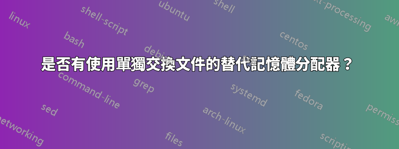 是否有使用單獨交換文件的替代記憶體分配器？