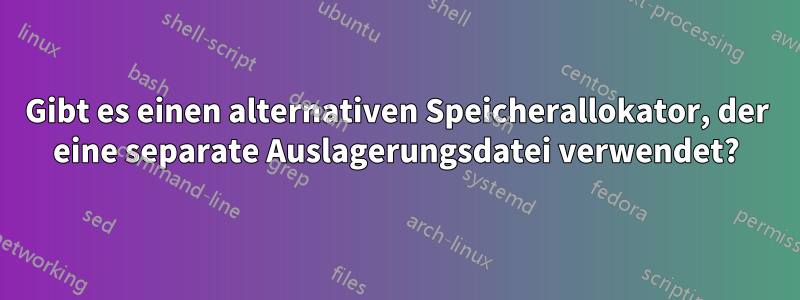 Gibt es einen alternativen Speicherallokator, der eine separate Auslagerungsdatei verwendet?