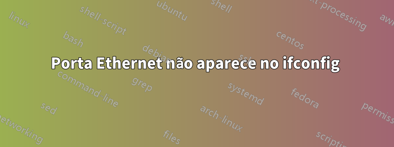 Porta Ethernet não aparece no ifconfig