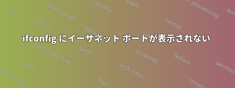 ifconfig にイーサネット ポートが表示されない