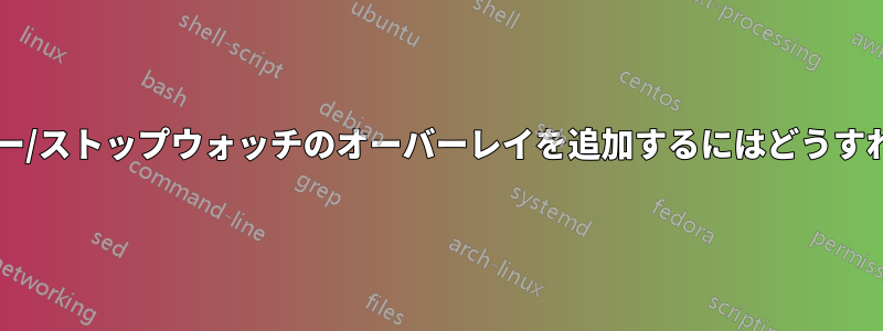 ビデオにタイマー/ストップウォッチのオーバーレイを追加するにはどうすればよいですか?