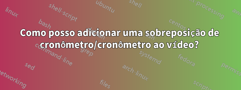 Como posso adicionar uma sobreposição de cronômetro/cronômetro ao vídeo?